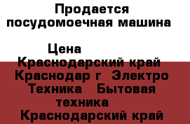 Продается посудомоечная машина › Цена ­ 15 000 - Краснодарский край, Краснодар г. Электро-Техника » Бытовая техника   . Краснодарский край